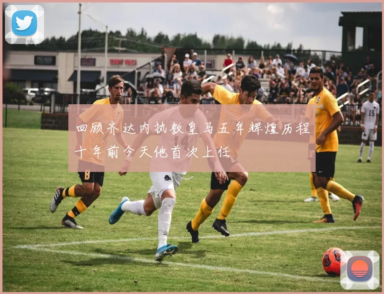 回顾齐达内执教皇马五年辉煌历程十年前今天他首次上任