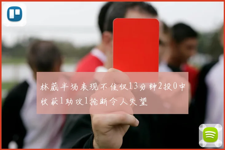 林葳半场表现不佳仅13分钟2投0中收获1助攻1抢断令人失望