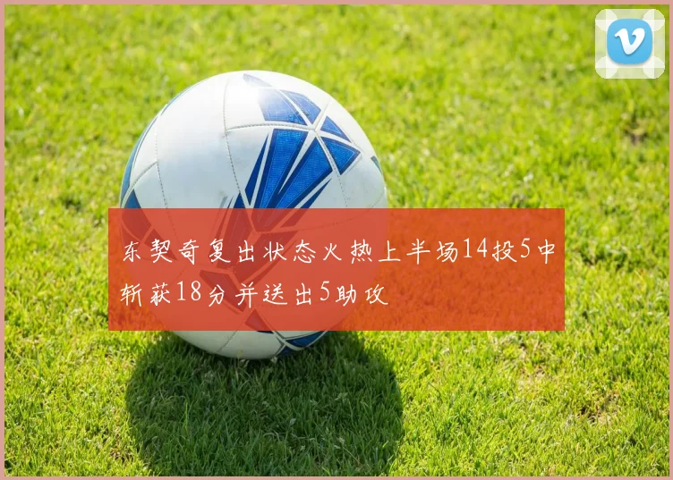 东契奇复出状态火热上半场14投5中斩获18分并送出5助攻