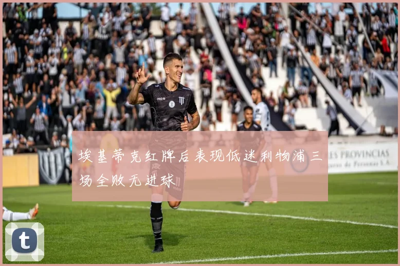 埃基蒂克红牌后表现低迷利物浦三场全败无进球