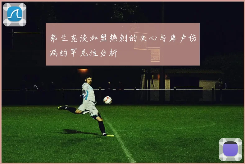 弗兰克谈加盟热刺的决心与库卢伤病的罕见性分析