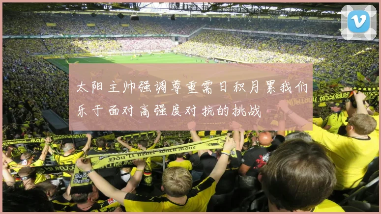 太阳主帅强调尊重需日积月累我们乐于面对高强度对抗的挑战