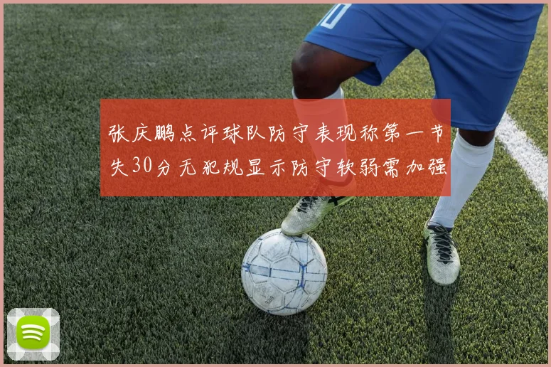 张庆鹏点评球队防守表现称第一节失30分无犯规显示防守软弱需加强