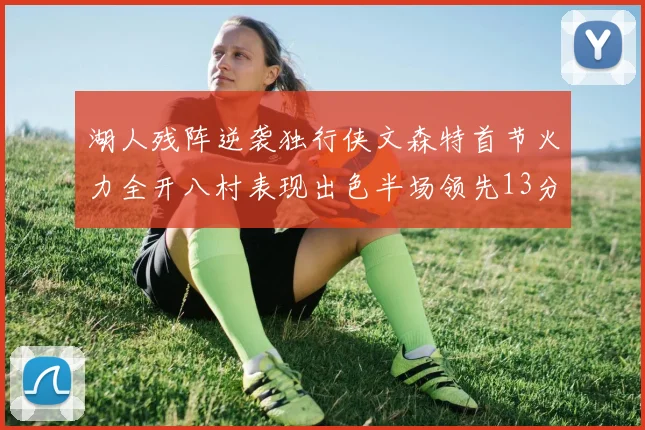 湖人残阵逆袭独行侠文森特首节火力全开八村表现出色半场领先13分
