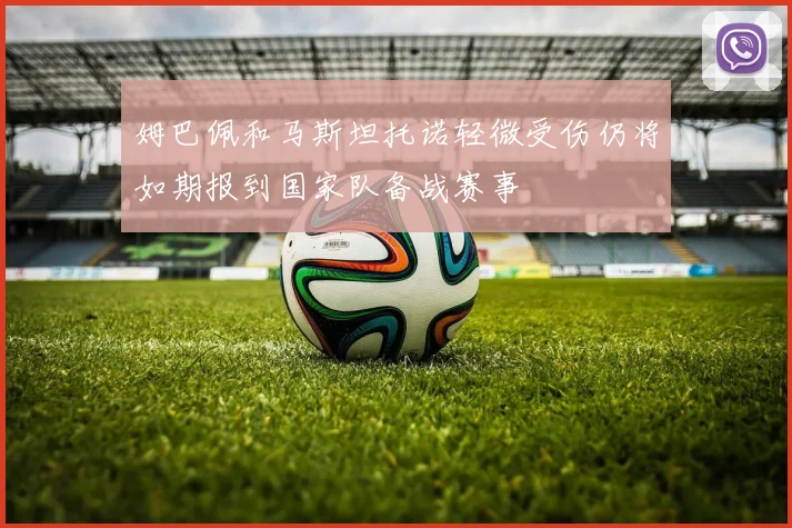 姆巴佩和马斯坦托诺轻微受伤仍将如期报到国家队备战赛事