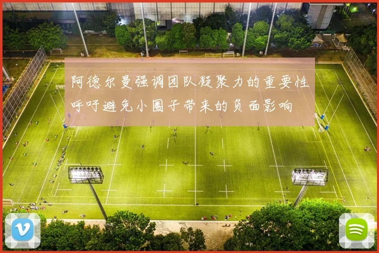 阿德尔曼强调团队凝聚力的重要性呼吁避免小圈子带来的负面影响
