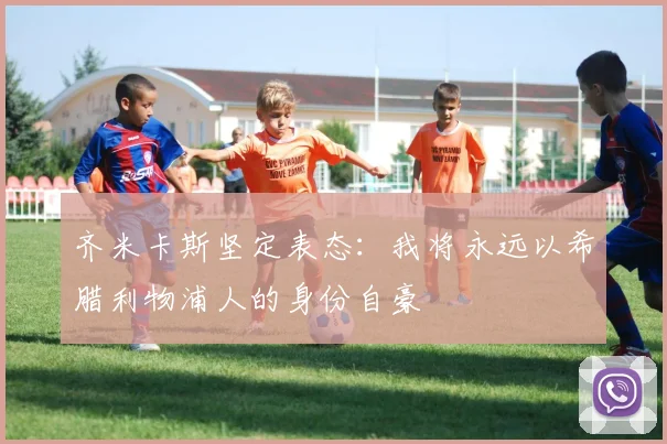 齐米卡斯坚定表态：我将永远以希腊利物浦人的身份自豪