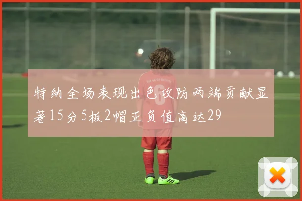 特纳全场表现出色攻防两端贡献显著15分5板2帽正负值高达29