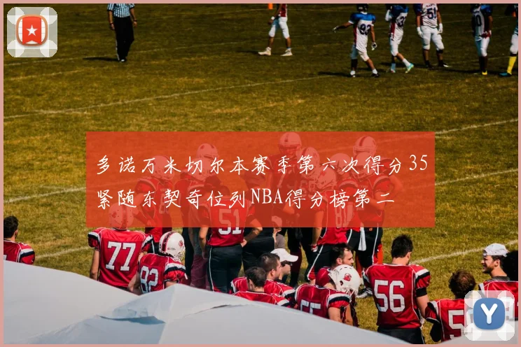 多诺万米切尔本赛季第六次得分35紧随东契奇位列NBA得分榜第二