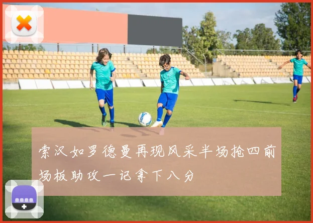 索汉如罗德曼再现风采半场抢四前场板助攻一记拿下八分