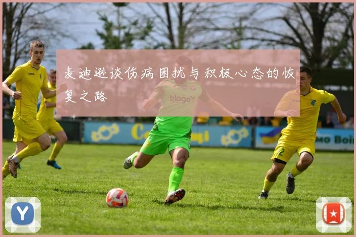 麦迪逊谈伤病困扰与积极心态的恢复之路