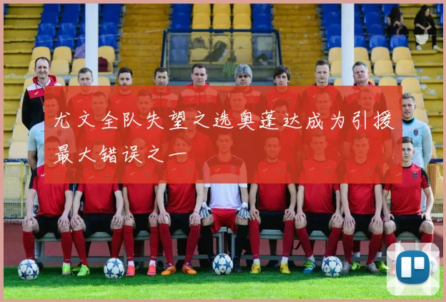 尤文全队失望之选奥蓬达成为引援最大错误之一