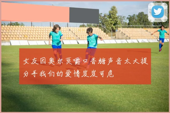 女友因奥尔莫嚼口香糖声音太大提分手我们的爱情岌岌可危