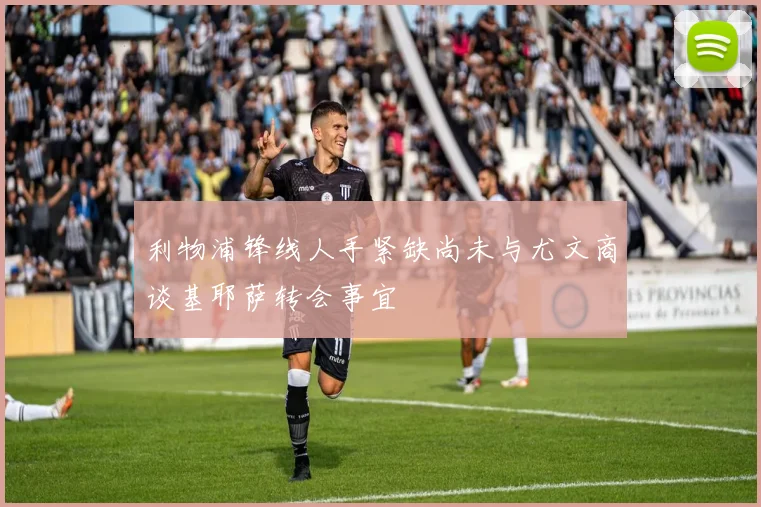 利物浦锋线人手紧缺尚未与尤文商谈基耶萨转会事宜