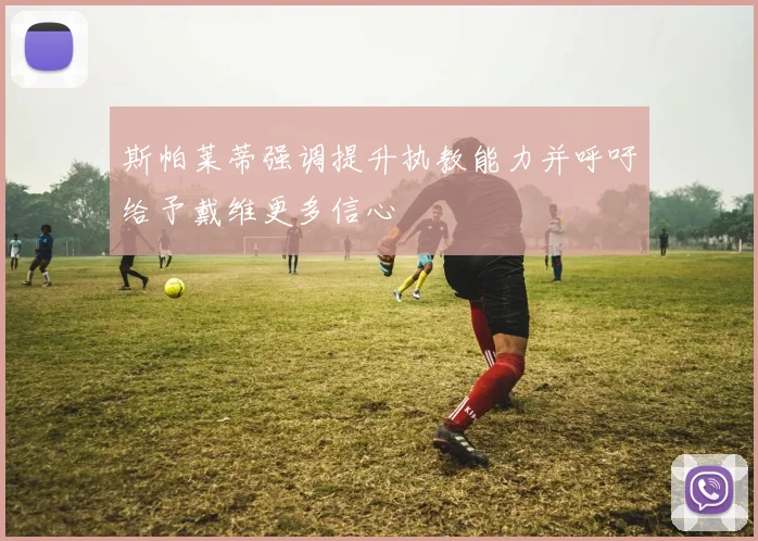 斯帕莱蒂强调提升执教能力并呼吁给予戴维更多信心