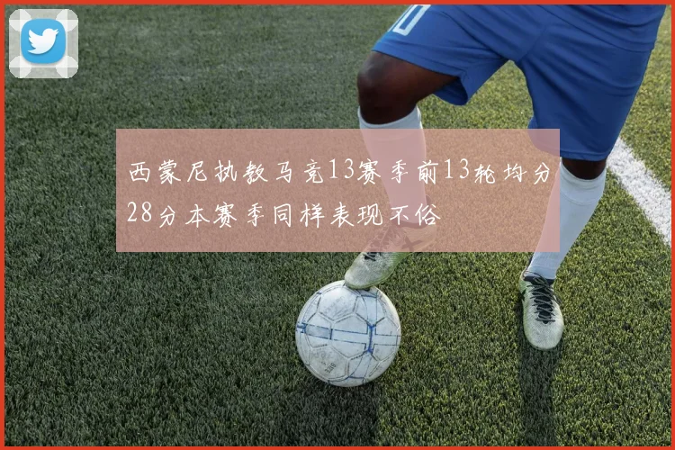 西蒙尼执教马竞13赛季前13轮均分28分本赛季同样表现不俗