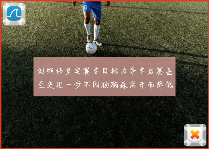 刘维伟坚定赛季目标力争季后赛甚至更进一步不因杨瀚森离开而降低标准