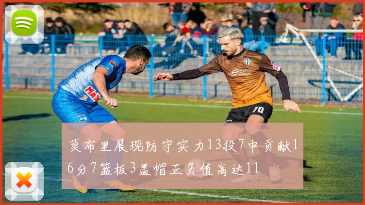 莫布里展现防守实力13投7中贡献16分7篮板3盖帽正负值高达11