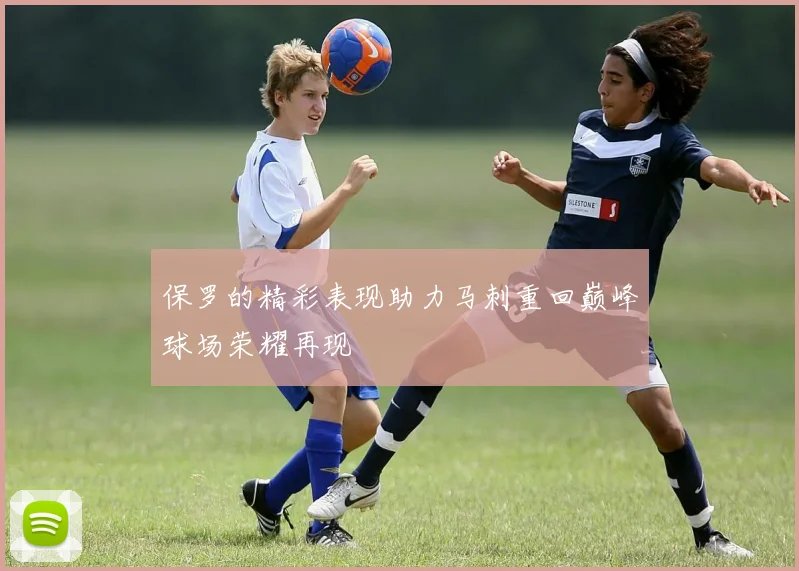 保罗的精彩表现助力马刺重回巅峰球场荣耀再现