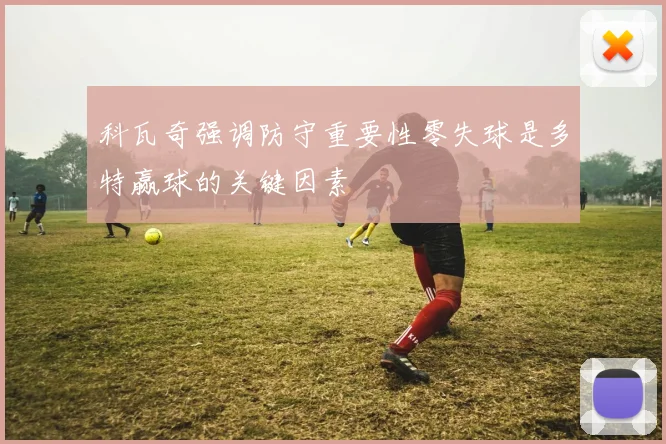科瓦奇强调防守重要性零失球是多特赢球的关键因素